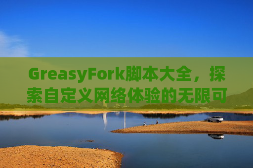 GreasyFork脚本大全，探索自定义网络体验的无限可能