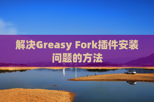 解决Greasy Fork插件安装问题的方法