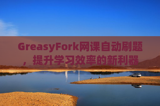 GreasyFork网课自动刷题，提升学习效率的新利器